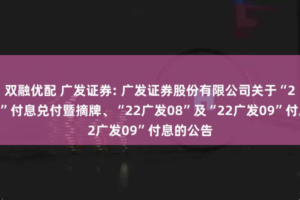 双融优配 广发证券: 广发证券股份有限公司关于“22广发07”付息兑付暨摘牌、“22广发08”及“22广发09”付息的公告