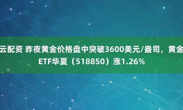 云配资 昨夜黄金价格盘中突破3600美元/盎司，黄金ETF华夏（518850）涨1.26%