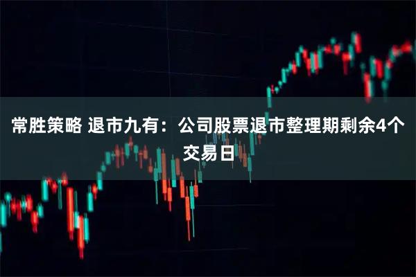 常胜策略 退市九有：公司股票退市整理期剩余4个交易日