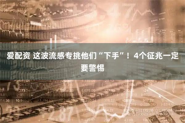 爱配资 这波流感专挑他们“下手”！4个征兆一定要警惕