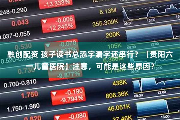 融创配资 孩子读书总添字漏字还串行？【贵阳六一儿童医院】注意，可能是这些原因？