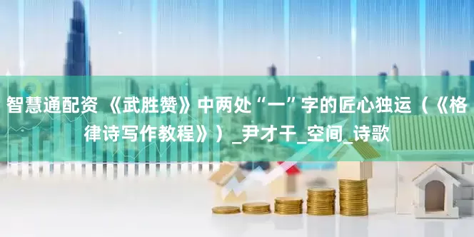 智慧通配资 《武胜赞》中两处“一”字的匠心独运（《格律诗写作教程》）_尹才干_空间_诗歌