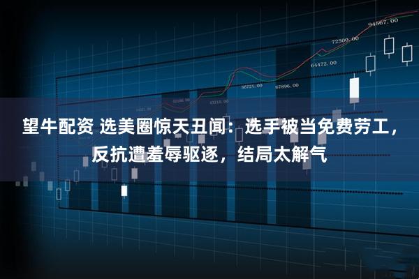 望牛配资 选美圈惊天丑闻：选手被当免费劳工，反抗遭羞辱驱逐，结局太解气