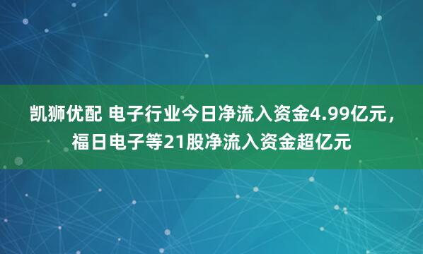 凯狮优配 电子行业今日净流入资金4.99亿元，福日电子等21股净流入资金超亿元
