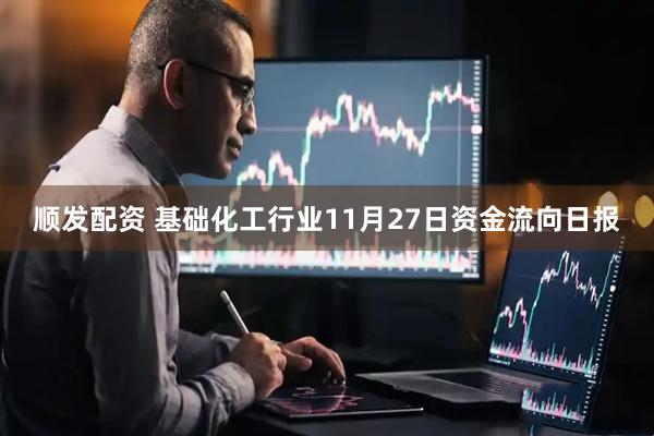 顺发配资 基础化工行业11月27日资金流向日报